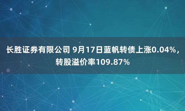 长胜证券有限公司 9月17日蓝帆转债上涨0.04%，转股溢价率109.87%
