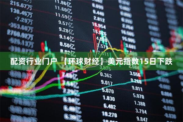 配资行业门户 【环球财经】美元指数15日下跌