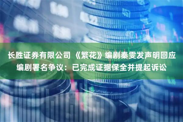 长胜证券有限公司 《繁花》编剧秦雯发声明回应编剧署名争议：已完成证据保全并提起诉讼
