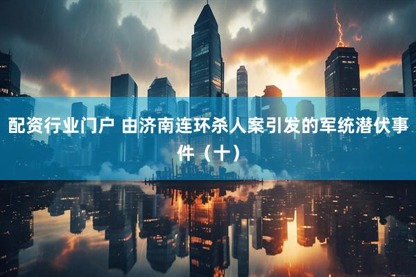 配资行业门户 由济南连环杀人案引发的军统潜伏事件（十）